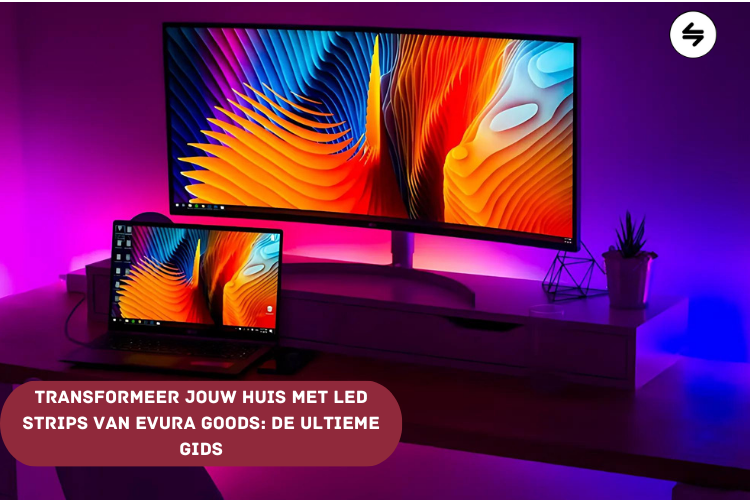 Transformeer Jouw Huis met LED Strips van Evura Goods: De Ultieme Gids