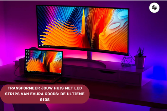 Transformeer Jouw Huis met LED Strips van Evura Goods: De Ultieme Gids